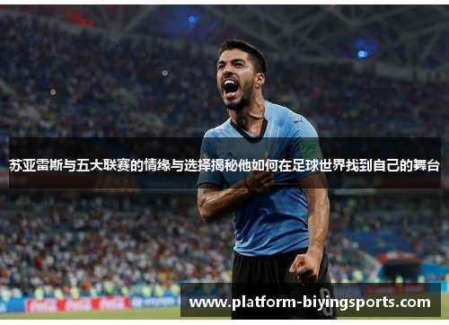 苏亚雷斯与五大联赛的情缘与选择揭秘他如何在足球世界找到自己的舞台 苏亚雷斯与五大联赛的情缘与选择揭秘他如何在足球世界找到自己的舞台