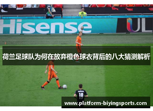 荷兰足球队为何在放弃橙色球衣背后的八大猜测解析 荷兰足球队为何在放弃橙色球衣背后的八大猜测解析