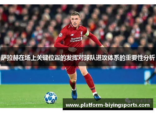 萨拉赫在场上关键位置的发挥对球队进攻体系的重要性分析 萨拉赫在场上关键位置的发挥对球队进攻体系的重要性分析