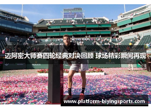 迈阿密大师赛四轮经典对决回顾 球场精彩瞬间再现 迈阿密大师赛四轮经典对决回顾 球场精彩瞬间再现