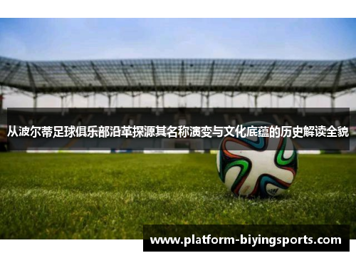从波尔蒂足球俱乐部沿革探源其名称演变与文化底蕴的历史解读全貌