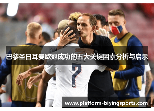 巴黎圣日耳曼欧冠成功的五大关键因素分析与启示