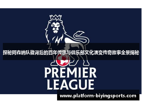 探秘阿森纳队徽背后的百年传承与俱乐部文化演变传奇故事全景揭秘