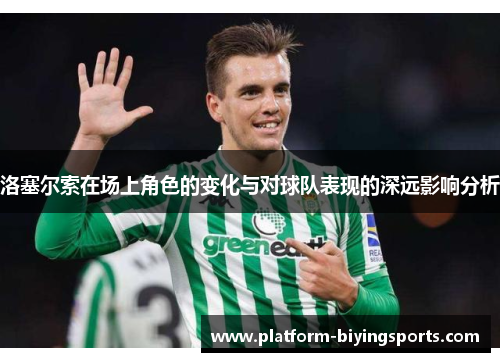 洛塞尔索在场上角色的变化与对球队表现的深远影响分析