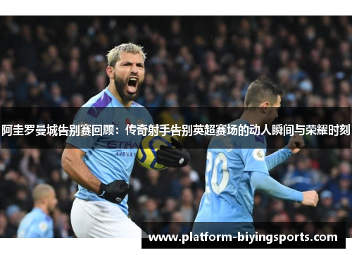 阿圭罗曼城告别赛回顾：传奇射手告别英超赛场的动人瞬间与荣耀时刻