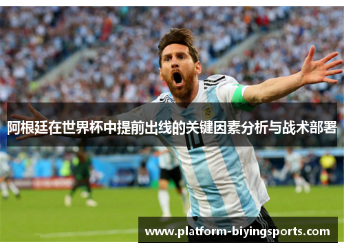 阿根廷在世界杯中提前出线的关键因素分析与战术部署