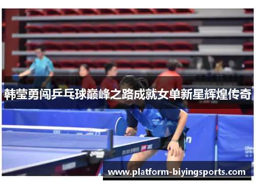 韩莹勇闯乒乓球巅峰之路成就女单新星辉煌传奇