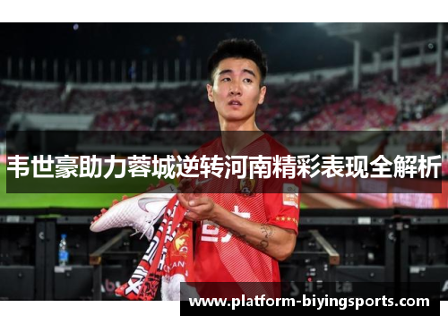 韦世豪助力蓉城逆转河南精彩表现全解析 韦世豪助力蓉城逆转河南精彩表现全解析