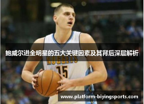 鲍威尔进全明星的五大关键因素及其背后深层解析