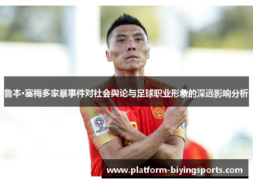 鲁本·塞梅多家暴事件对社会舆论与足球职业形象的深远影响分析