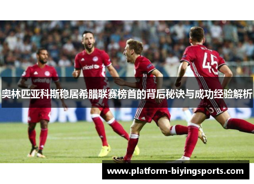奥林匹亚科斯稳居希腊联赛榜首的背后秘诀与成功经验解析