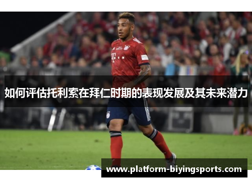 如何评估托利索在拜仁时期的表现发展及其未来潜力