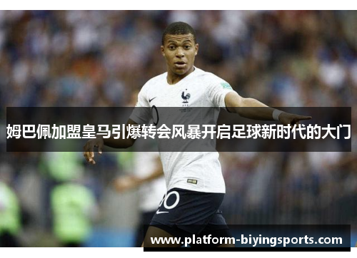 姆巴佩加盟皇马引爆转会风暴开启足球新时代的大门
