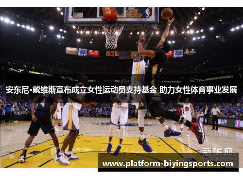 安东尼·戴维斯宣布成立女性运动员支持基金 助力女性体育事业发展